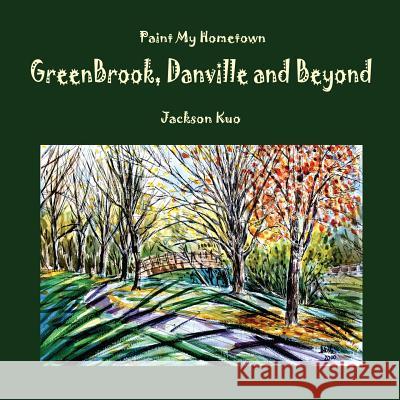 Paint My Hometown Greenbrook, Danville and Beyond: Watercolor Collection Mr Jackson Kuo 9781545310113 Createspace Independent Publishing Platform - książka