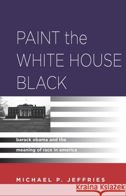 Paint the White House Black: Barack Obama and the Meaning of Race in America Jeffries, Michael P. 9780804780957 Stanford University Press - książka