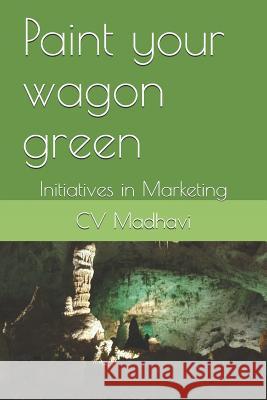 Paint Your Wagon Green: Initiatives in Marketing CV Madhavi 9781796790290 Independently Published - książka