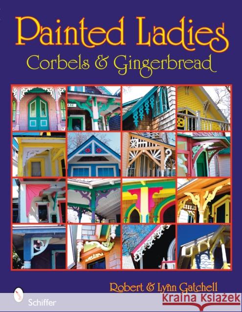 Painted Ladies: Corbels & Gingerbread: Corbels & Gingerbread Gatchell, Robert And Lynn 9780764330469 Schiffer Publishing - książka