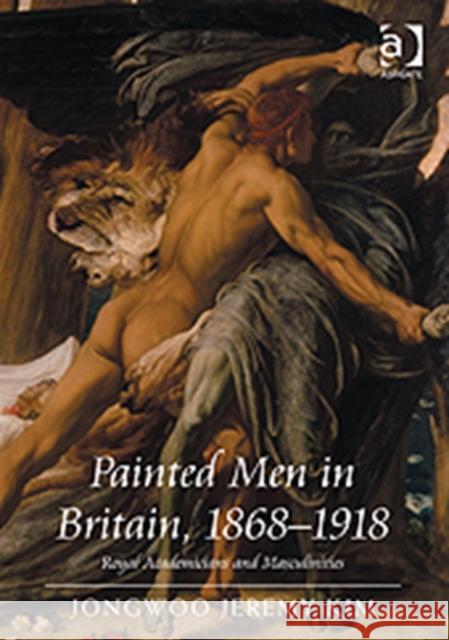 Painted Men in Britain, 1868-1918 : Royal Academicians and Masculinities Jongwoo Jeremy Kim   9781409400080 Ashgate Publishing Limited - książka