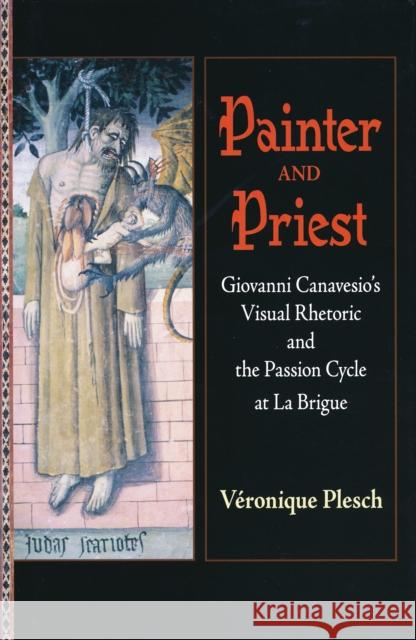 Painter and Priest: Giovanni Canavesio's Visual Rhetoric and the Passion Cycle at La Brigue Plesch, Véronique 9780268038885 University of Notre Dame Press - książka