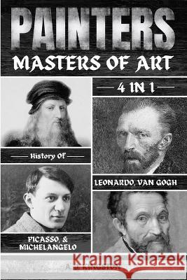 Painters: 4-In-1 History Of Leonardo, Van Gogh, Picasso, & Michelangelo A J Kingston   9781839383137 Pastor Publishing Ltd - książka