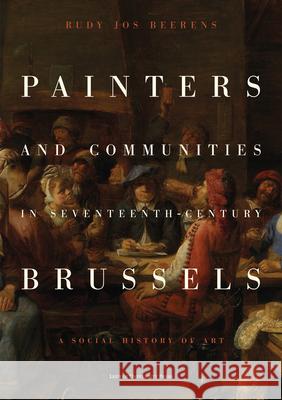 Painters and Communities in Seventeenth-Century Brussels: A Social History of Art Rudy Jos Beerens 9789462704282 Leuven University Press - książka