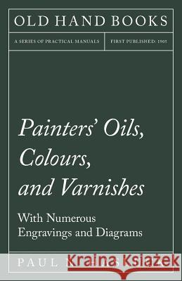 Painters' Oils, Colours, and Varnishes - With Numerous Engraving and Diagrams Paul N. Hasluck 9781528703017 Old Hand Books - książka
