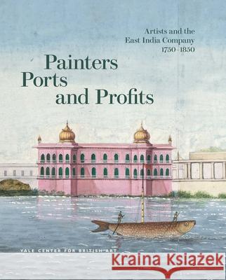 Painters, Ports, and Profits: Artists and the East India Company, 1750-1850 Laurel O. Peterson Holly Shaffer 9780300286540 Yc British Art - książka