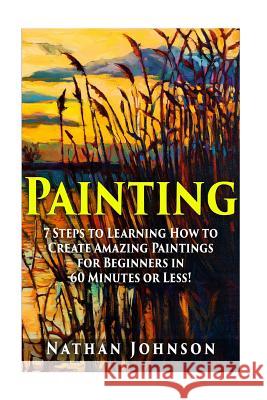Painting: 7 Steps to Learning how to Master Painting for Beginners in 60 Minutes or Less! Johnson, Nathan 9781511414951 Createspace - książka