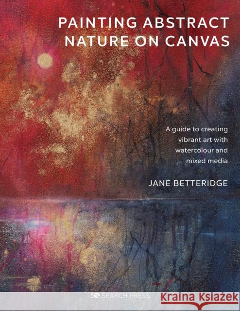Painting Abstract Nature on Canvas: A Guide to Creating Vibrant Art with Watercolour and Mixed Media Jane Betteridge 9781782219705 Search Press Ltd - książka