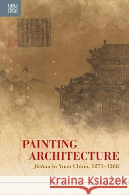 Painting Architecture: Jiehua in Yuan China, 1271-1368 Leqi Yu 9789888754236 Hong Kong University Press - książka