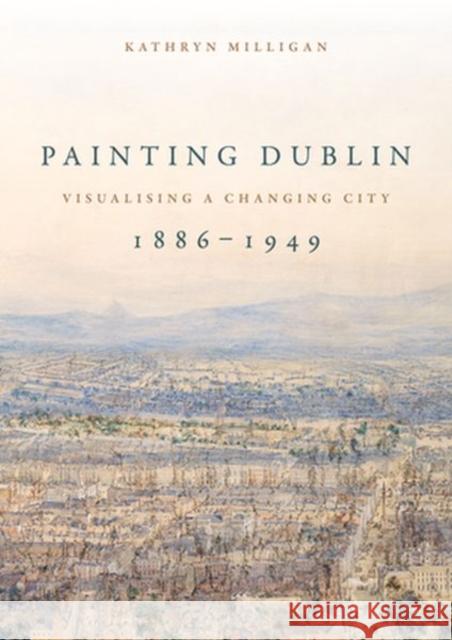 Painting Dublin, 1886-1949: Visualising a Changing City Kathryn Milligan 9781526144102 Manchester University Press - książka