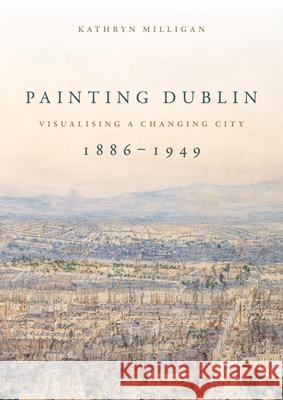 Painting Dublin, 1886-1949: Visualising a changing city Milligan, Kathryn 9781526161185 Manchester University Press - książka