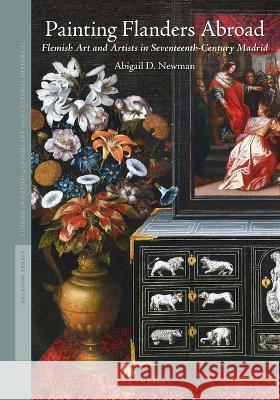 Painting Flanders Abroad: Flemish Art and Artists in Seventeenth-Century Madrid Abigail D. Newman 9789004426290 Brill - książka