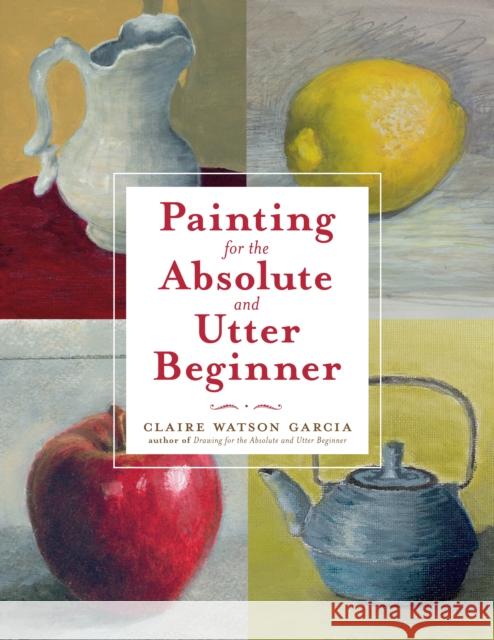Painting for the Absolute and Utter Beginner Garcia, Claire Watson 9780823099474 Watson-Guptill Publications - książka