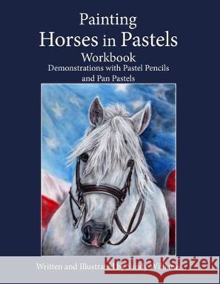 Painting Horses in Pastels Workbook: Demonstrations with Pastel Pencils and Pan Pastels Sandy Williams 9781670080035 Independently Published - książka