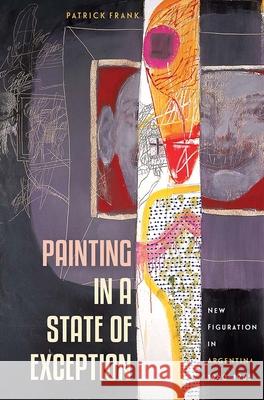 Painting in a State of Exception: New Figuration in Argentina, 1960-1965 Patrick Frank 9780813062495 University Press of Florida - książka