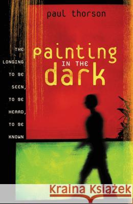 Painting in the Dark: The Longing to Be Seen, to Be Heard, and to Be Known Thorson, Paul 9781591454274 Integrity Publishers - książka