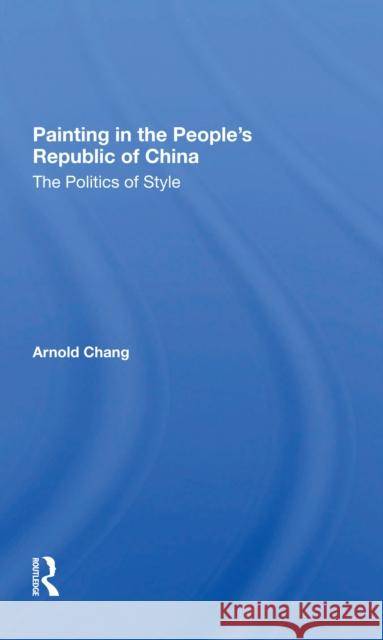 Painting in the People's Republic of China: The Politics of Style Arnold Chang 9780367297572 Routledge - książka