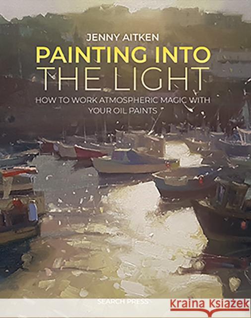Painting into the Light: How to Work Atmospheric Magic with Your Oil Paints Jenny Aitken 9781800921276  - książka