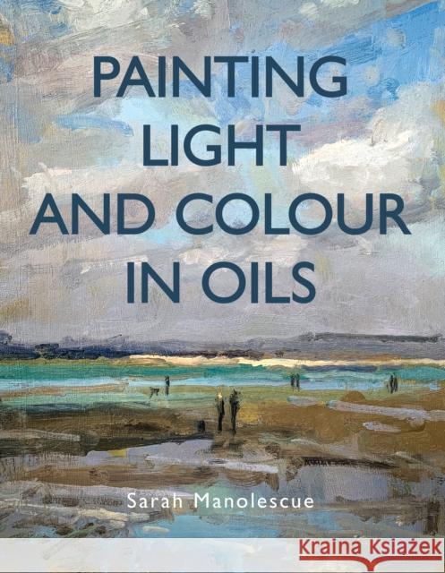 Painting Light and Colour in Oils Sarah Manolescue 9780719842771 The Crowood Press Ltd - książka