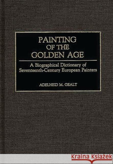 Painting of the Golden Age: A Biographical Dictionary of Seventeenth-Century European Painters Gealt, Adelheid M. 9780313243103 Greenwood Press - książka