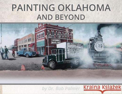 Painting Oklahoma and Beyond: Murals by Dr. Bob Palmer Bob Palmer, Dorothy Shaw 9781734607239 Marla F. Jones - książka