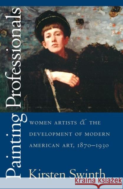 Painting Professionals: Women Artists and the Development of Modern American Art, 1870-1930 Swinth, Kirsten 9780807849712 University of North Carolina Press - książka