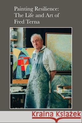 Painting Resilience: The Life and Art of Fred Terna Julia Mayer 9781735876221 Jbj Vision LLC - książka