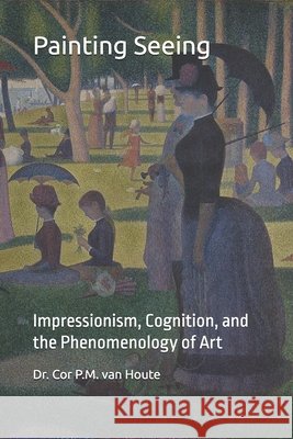 Painting Seeing: Impressionism, Cognition, and the Phenomenology of Art Van Houte, Cor P. M. 9798290288666 Independently Published - książka