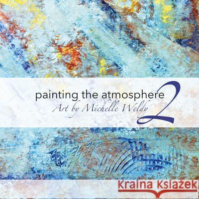 Painting the Atmosphere 2: Art by Michelle Weldy Michelle Weldy John Weldy 9781523634262 Createspace Independent Publishing Platform - książka