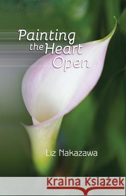 Painting the Heart Open Liz Nakazawa Robert Sanders Shawn Avening 9781948461061 Poetry Box - książka