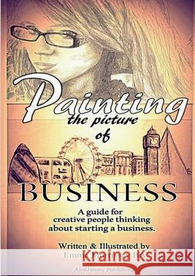 Painting The Picture Of Business: A Guide For Creative People Thinking About Starting A Business Morrissey, Emma 9780992627638 Aloejimmy Publishing - książka