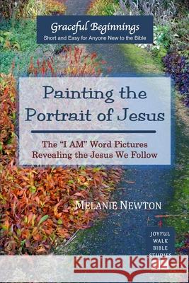 Painting the Portrait of Jesus: The I Am Word Pictures Revealing the Jesus We Follow Newton, Melanie 9780997870312 Joyful Walk Press - książka