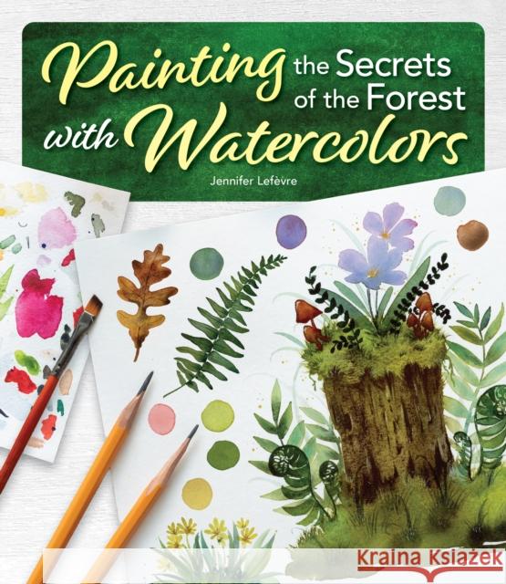 Painting the Secrets of the Forest with Watercolors Jennifer Lefevre 9781497207561 Design Originals - książka