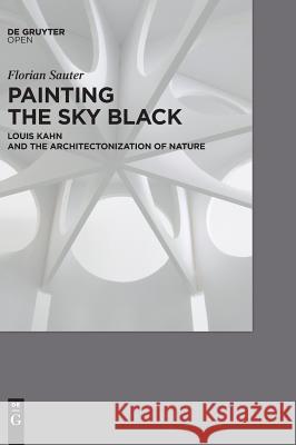 Painting the sky Black : Louis Kahn and the Architectonization of Nature Florian Sauter 9783110567328 Walter de Gruyter - książka