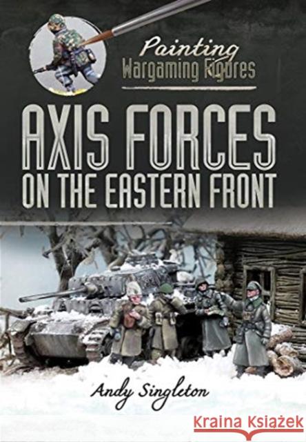 Painting Wargaming Figures: Axis Forces on the Eastern Front Andy Singleton 9781526765604 Pen & Sword Books Ltd - książka