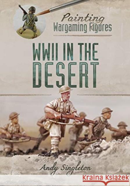 Painting Wargaming Figures: WWII in the Desert Andy Singleton 9781526716316 Pen & Sword Books Ltd - książka