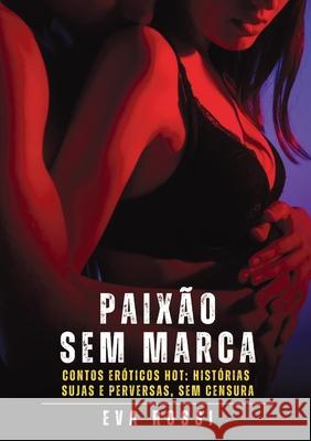 Paix?o sem Marca: Contos Er?ticos Hot: Hist?rias Sujas e Perversas, sem Censura Eva Rossi 9788397653504 Publishdrive - książka