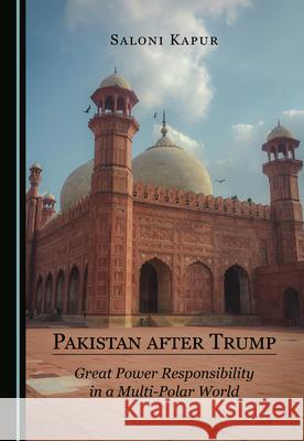 Pakistan after Trump: Great Power Responsibility in a Multi-Polar World Saloni Kapur   9781527576735 Cambridge Scholars Publishing - książka