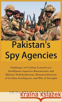 Pakistan's Spy Agencies: Challenges of Civilian Control over Intelligence Agencies Bureaucratic and Military Stakeholderism, Dematerialization Musa Khan Jalalzai 9789389620474 Vij Books India - książka