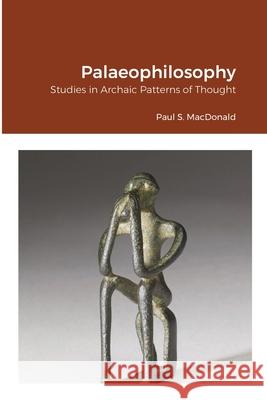 Palaeophilosophy: Studies in Archaic Patterns of Thought Paul S MacDonald 9781471788482 Lulu.com - książka