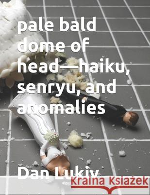 pale bald dome of head-haiku, senryu, and anomalies Dan Lukiv 9781711803036 Independently Published - książka