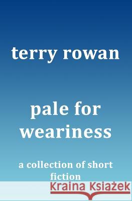 Pale for Weariness: A Collection of Short Fiction Terry Rowan 9781522774693 Createspace Independent Publishing Platform - książka