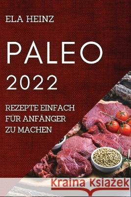 Paleo 2022: Rezepte Einfach Für Anfänger Zu Machen Heinz, Ela 9781804507841 Ela Heinz - książka