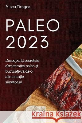 Paleo 2023: Descoperiți secretele alimentației paleo și bucurați-vă de o alimentație sănăt Alecu Dragos 9781837525065 Alecu Dragos - książka