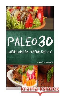 Paleo 30: Mehr Wissen - mehr Erfolg (Steinzeiternährung, 30-Tage-Programm, Steinzeit-Diät, WISSEN KOMPAKT) Iatroudakis, Michael 9781502736185 Createspace Independent Publishing Platform - książka