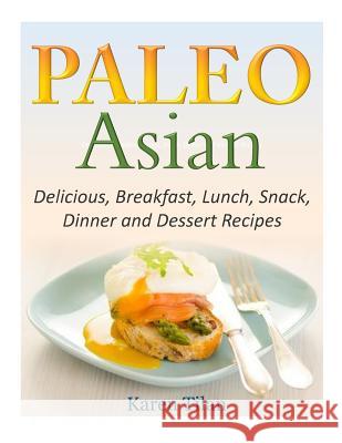 Paleo Asian Recipes: Delicious, Breakfast, Lunch, Snack, Dinner and Dessert Recipes Karen Tilan 9781502509499 Createspace - książka
