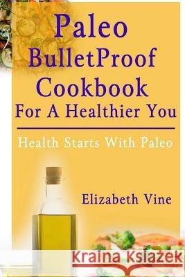 Paleo Bulletproof Cookbook For A Healthier You: Health Starts With Paleo Elizabeth Vine 9781507697818 Createspace Independent Publishing Platform - książka