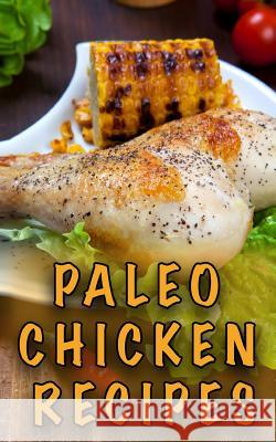 Paleo Chicken Recipes: 45 Step-by-Step, Easy to Make, Healthy Chicken Recipes: Caveman Diet - Paleo Cookbook Ferrari, Chef Paolo 9781530250738 Createspace Independent Publishing Platform - książka