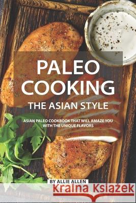 Paleo Cooking the Asian Style: Asian Paleo Cookbook That Will Amaze You with The Unique Flavors Allie Allen 9781088428139 Independently Published - książka