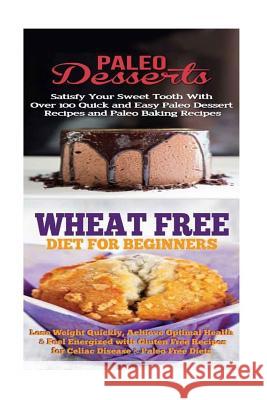 Paleo Desserts: Wheat Free Diet:: Gluten Free Recipes & Wheat Free Recipes for Paleo Baking & Paleo Beginners Emma Rose 9781516810499 Createspace Independent Publishing Platform - książka